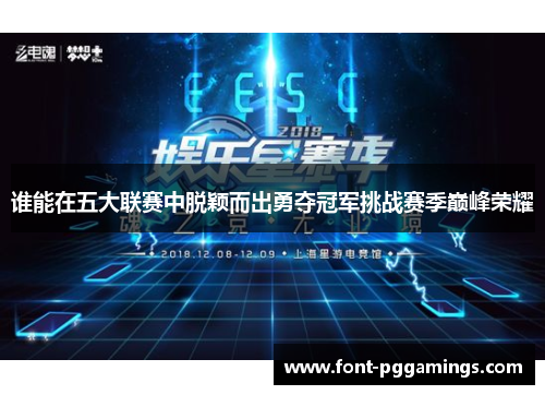 谁能在五大联赛中脱颖而出勇夺冠军挑战赛季巅峰荣耀 谁能在五大联赛中脱颖而出勇夺冠军挑战赛季巅峰荣耀