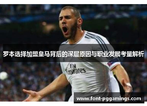 罗本选择加盟皇马背后的深层原因与职业发展考量解析 罗本选择加盟皇马背后的深层原因与职业发展考量解析