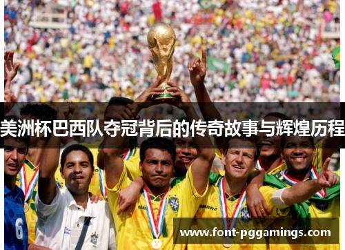 美洲杯巴西队夺冠背后的传奇故事与辉煌历程 美洲杯巴西队夺冠背后的传奇故事与辉煌历程