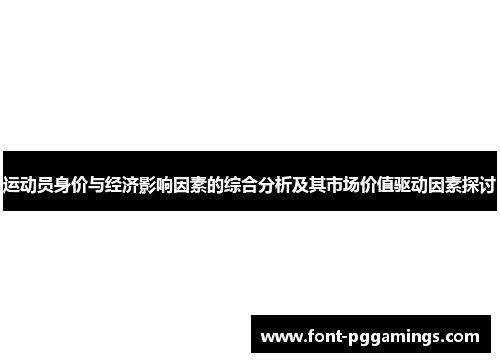 运动员身价与经济影响因素的综合分析及其市场价值驱动因素探讨 运动员身价与经济影响因素的综合分析及其市场价值驱动因素探讨