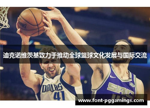 迪克诺维茨基致力于推动全球篮球文化发展与国际交流