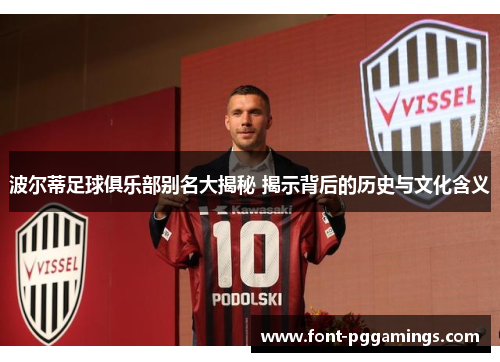 波尔蒂足球俱乐部别名大揭秘 揭示背后的历史与文化含义 波尔蒂足球俱乐部别名大揭秘 揭示背后的历史与文化含义