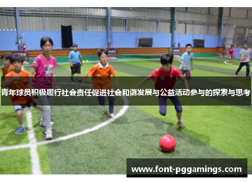 青年球员积极履行社会责任促进社会和谐发展与公益活动参与的探索与思考 青年球员积极履行社会责任促进社会和谐发展与公益活动参与的探索与思考