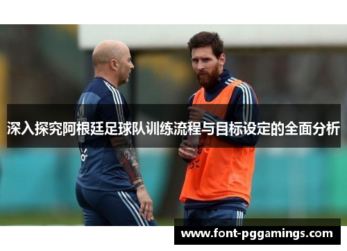 深入探究阿根廷足球队训练流程与目标设定的全面分析 深入探究阿根廷足球队训练流程与目标设定的全面分析