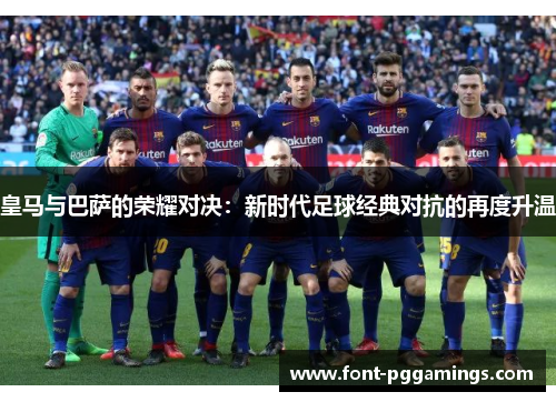 皇马与巴萨的荣耀对决：新时代足球经典对抗的再度升温