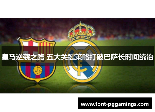 皇马逆袭之路 五大关键策略打破巴萨长时间统治